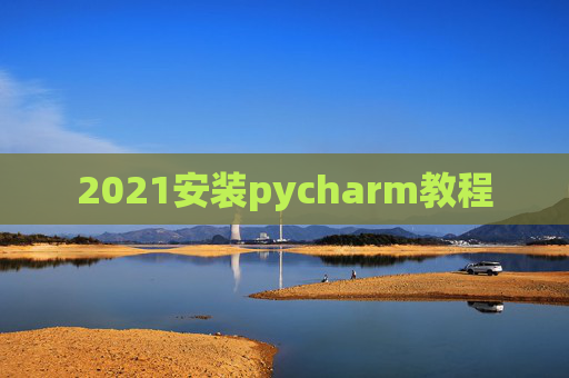 2021安装pycharm教程 2021安装pycharm教程
